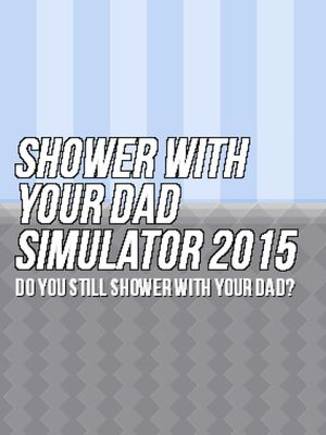 Shower With Your Dad Simulator 2015: Do You Still Shower With Your Dad?